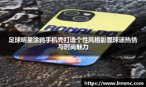 足球明星涂鸦手机壳打造个性风格彰显球迷热情与时尚魅力